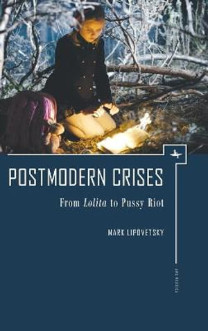 Postmodern Crises : From Lolita to Pussy Riot - Mark Lipovetsky