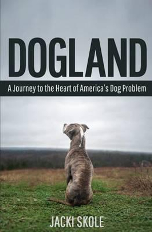 Dogland : A Journey to the Heart of America's Dog Problem - Jacki Skole