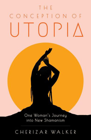 The Conception of Utopia : One Woman's Journey into New Shamanism - Cherizar Walker