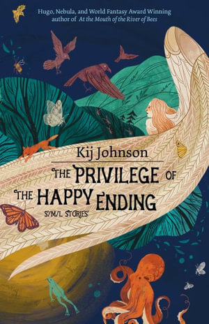 The Privilege of the Happy Ending : Small, Medium, and Large Stories - Kij Johnson