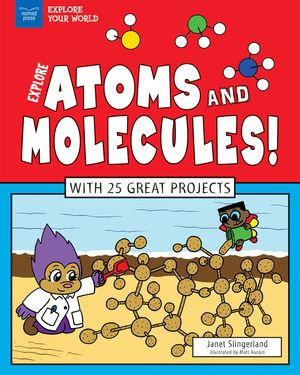 Explore Atoms and Molecules! : With 25 Great Projects - Janet Slingerland