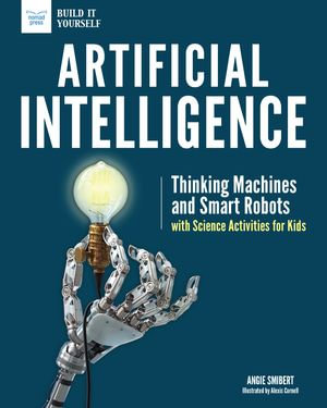 Artificial Intelligence : Thinking Machines and Smart Robots with Science Activities for Kids - Angie Smibert