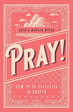 Pray! : How To Be Effective in Prayer - Ruth Myers