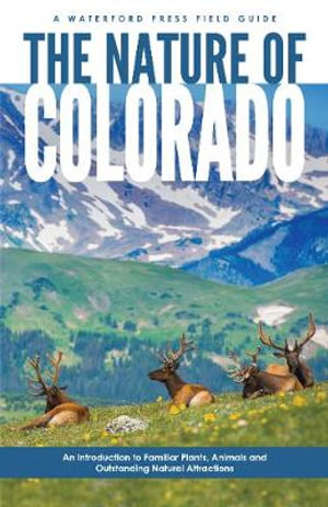 The Nature of Colorado : An Introduction to Familiar Plants, Animals and Outstanding Natural Attractions - James Kavanagh