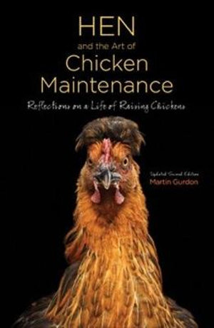 Hen and the Art of Chicken Maintenance : Relections on a Life of Raising Chickens - Martin Gurdon