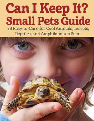 Can I Keep it? Small Pets Guide : 39 Cool, Easy-to-Care-for Insects, Reptiles, Mammals, Amphibians, and More - Tanguy
