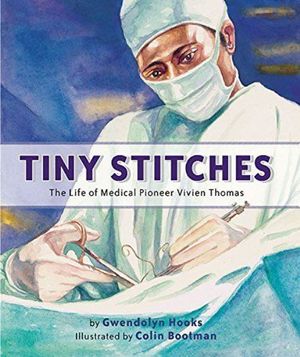 Tiny Stitches : The Life of Medical Pioneer Vivien Thomas - Gwendolyn Hooks