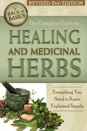 The Complete Guide to Growing Healing and Medicinal Herbs : Everything You Need to Know Explained Simply - Wendy Vincent