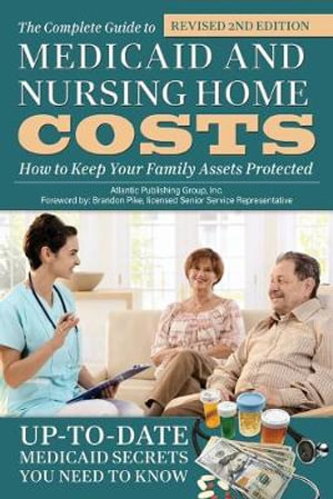 Complete Guide to Medicaid & Nursing Home Costs : How to Keep Your Family Assets Protected - Atlantic Publishing Group