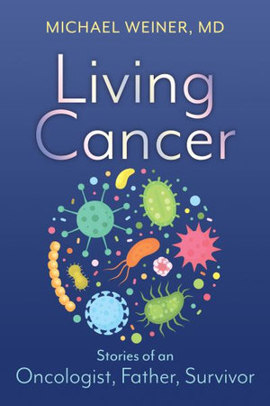 Living Cancer : Stories from an Oncologist, Father, and Survivor - Michael Weiner