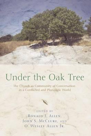 Under the Oak Tree : The Church as Community of Conversation in a Conflicted and Pluralistic World - Ronald J. Allen