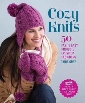 Cozy Knits : 50 Fast & Easy Projects from Top Designers - Tanis Gray