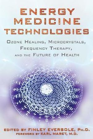 Energy Medicine Technologies : Ozone Healing, Microcrystals, Frequency Therapy, and the Future of Health - Finley Eversole