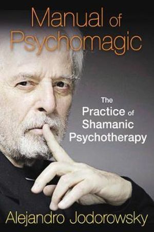 Manual of Psychomagic : The Practice of Shamanic Psychotherapy - Alejandro Jodorowsky