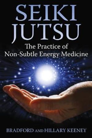 Seiki Jutsu : The Practice of Non-Subtle Energy Medicine - Bradford Keeney