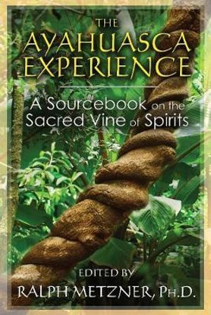 The Ayahuasca Experience : A Sourcebook on the Sacred Vine of Spirits - Ralph Metzner