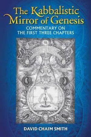 The Kabbalistic Mirror of Genesis : Commentary on the First Three Chapters - David Chaim Smith