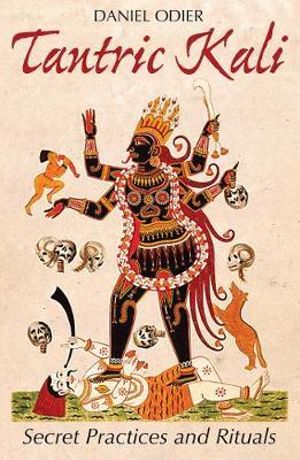 Tantric Kali : Secret Practices and Rituals - Daniel Odier