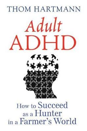 Adult ADHD : How to Succeed as a Hunter in a Farmer's World - Thom Hartmann