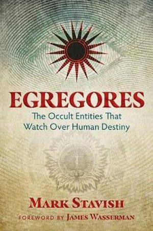 Egregores : The Occult Entities That Watch Over Human Destiny - Mark Stavish