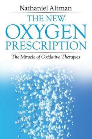 The New Oxygen Prescription : The Miracle of Oxidative Therapies - Nathaniel Altman