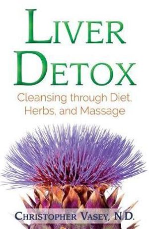 Liver Detox : Cleansing through Diet, Herbs, and Massage - Christopher Vasey