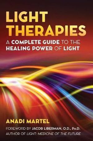 Light Therapies : A Complete Guide to the Healing Power of Light - Anadi Martel