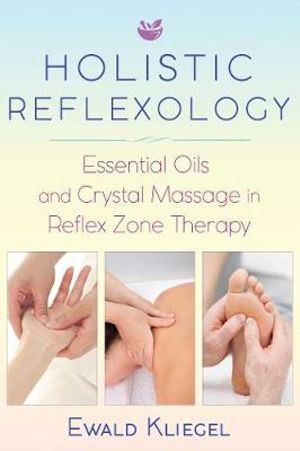 Holistic Reflexology : Essential Oils and Crystal Massage in Reflex Zone Therapy - Ewald Kliegel