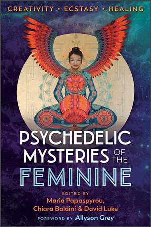 Psychedelic Mysteries of the Feminine : Creativity, Ecstasy, and Healing - Maria Papaspyrou