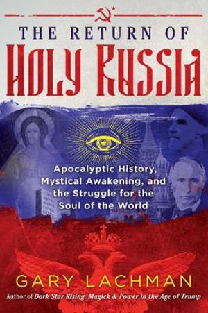 The Return of Holy Russia : Apocalyptic History, Mystical Awakening, and the Struggle for the Soul of the World - Gary Lachman