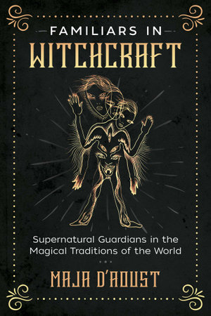 Familiars in Witchcraft : Supernatural Guardians in the Magical Traditions of the World - Maja D'Aoust