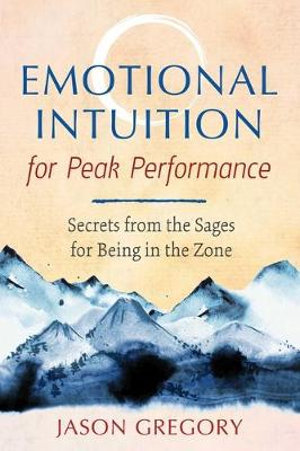 Emotional Intuition for Peak Performance : Secrets from the Sages for Being in the Zone - Jason Gregory