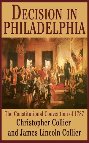 Decision in Philadelphia : The Constitutional Convention of 1787 - Christopher Collier