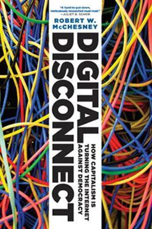 Digital Disconnect : How Capitalism is Turning the Internet Against Democracy - Robert W. McChesney