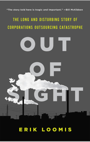 Out of Sight : The Long and Disturbing Story of Corporations Outsourcing Catastrophe - Erik Loomis