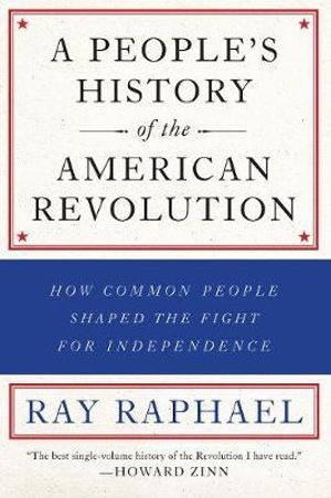 A People's History of the American Revolution : How Common People Shaped the Fight for Independence - Ray Raphael