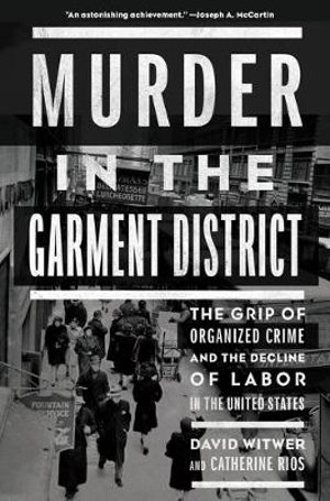 Murder in the Garment District : The Grip of Organized Crime and the Decline of Labor in the United States - David Witwer