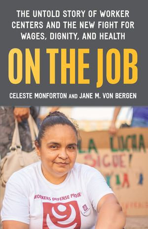 On the Job : The Untold Story of America's Work Centers and the New Fight for Wages, Dignity, and Health - Celeste Monforton