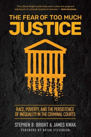 The Fear of Too Much Justice : Race, Poverty, and the Persistence of Inequality in the Criminal Courts - Stephen Bright