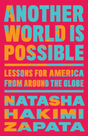 Another World Is Possible : Lessons for America from Around the Globe - Natasha Hakimi Zapata