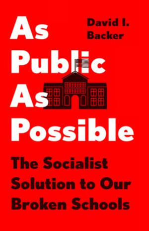 As Public as Possible : The Socialist Solution to Our Broken Schools - David I. Backer