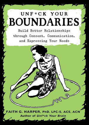 Unfuck Your Boundaries : Build Better Relationships through Consent, Communication, and Expressing Your Needs - Faith G. Harper