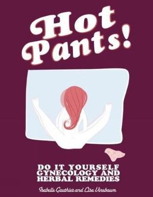 Hot Pants : Do It Yourself Gynecology and Herbal Remedies - Lisa Vinebaum