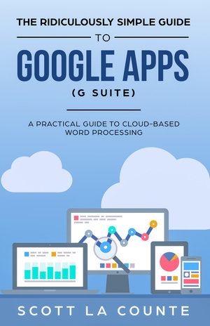 The Ridiculously Simple Guide to Google Apps (G Suite) : A Practical Guide to Google Drive Google Docs, Google Sheets, Google Slides, and Google Forms - Scott La Counte