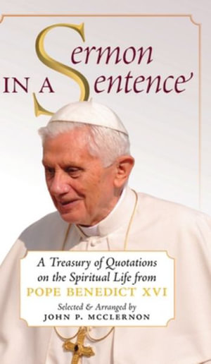 Sermon in a Sentence : A Treasury of Quotations on the Spiritual Life From Pope Benedict XVI - Pope Benedict XVI