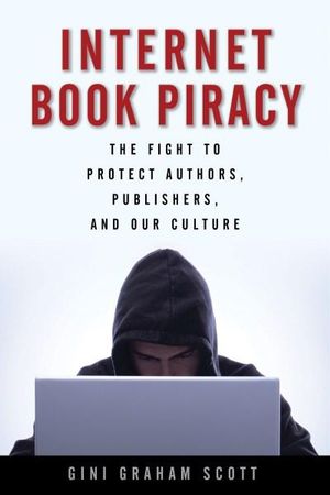 Internet Book Piracy : The Fight to Protect Authors, Publishers, and Our Culture  - Gini Graham Scott