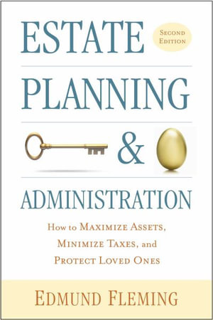 Estate Planning and Administration : How to Maximize Assets, Minimize Taxes, and Protect Loved Ones - Edmund Fleming