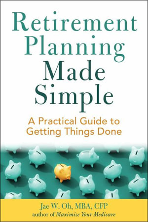 Retirement Planning Made Simple : A Practical Guide to Getting Things Done - Jae Oh MBA