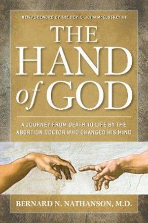 The Hand of God : A Journey from Death to Life by the Abortion Doctor Who Changed His Mind - Bernard Nathanson