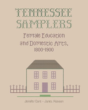 Tennessee Samplers : Female Education and Domestic Arts, 1800-1900 - Janet S. Hasson